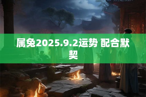 属兔2025.9.2运势 配合默契