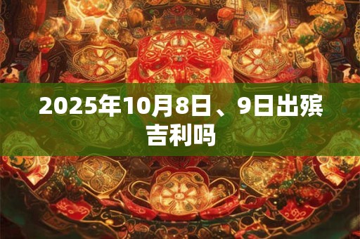 2025年10月8日、9日出殡吉利吗