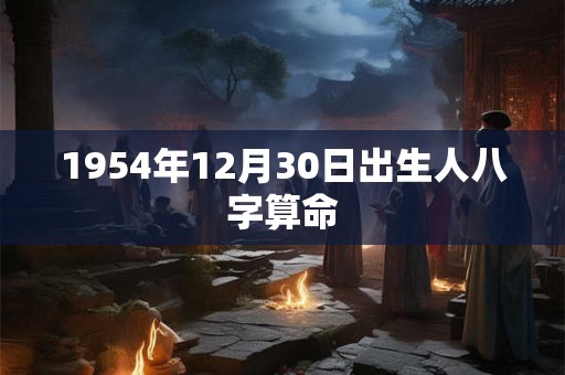 1954年12月30日出生人八字算命