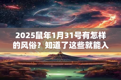 2025鼠年1月31号有怎样的风俗？知道了这些就能入乡随俗