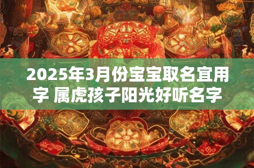 2025年3月份宝宝取名宜用字 属虎孩子阳光好听名字