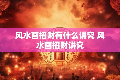 风水画招财有什么讲究 风水画招财讲究