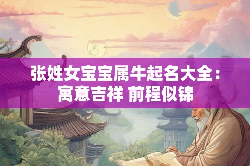 张姓女宝宝属牛起名大全：寓意吉祥 前程似锦
