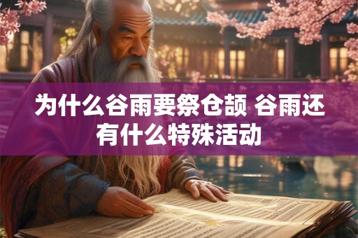 为什么谷雨要祭仓颉 谷雨还有什么特殊活动 为什么谷雨要祭仓颉 谷雨还有什么特殊活动
