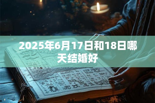2025年6月17日和18日哪天结婚好