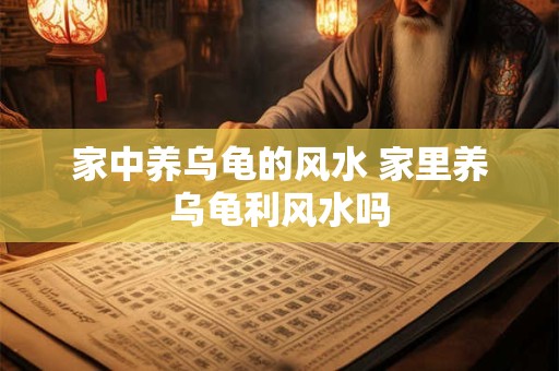家中养乌龟的风水 家里养乌龟利风水吗