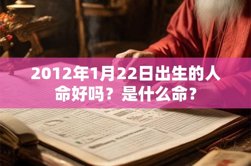 2012年1月22日出生的人命好吗？是什么命？