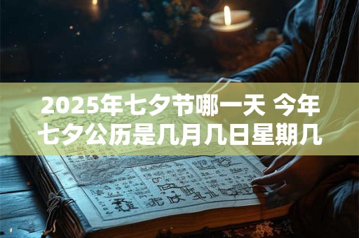 2025年七夕节哪一天 今年七夕公历是几月几日星期几