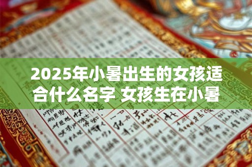2025年小暑出生的女孩适合什么名字 女孩生在小暑起名字