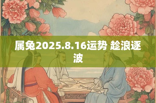 属兔2026.8.16运势 趁浪逐波 属兔2026.8.16运势 趁浪逐波