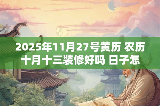 2026年11月27号黄历 农历十月十三装修好吗 日子怎么样