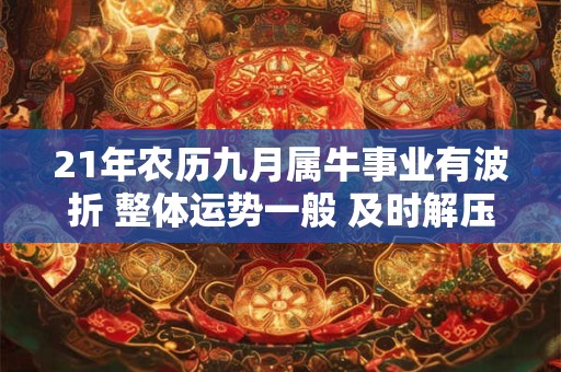 21年农历九月属牛事业有波折 整体运势一般 及时解压