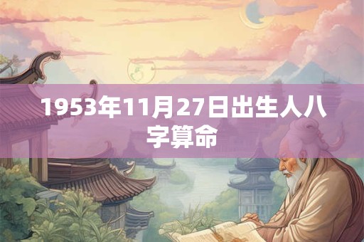 1953年11月27日出生人八字算命
