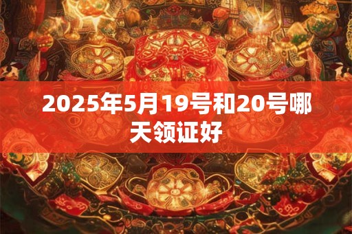 2025年5月19号和20号哪天领证好