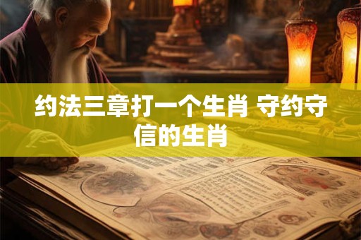 约法三章打一个生肖 守约守信的生肖 约法三章打一个生肖 守约守信的生肖