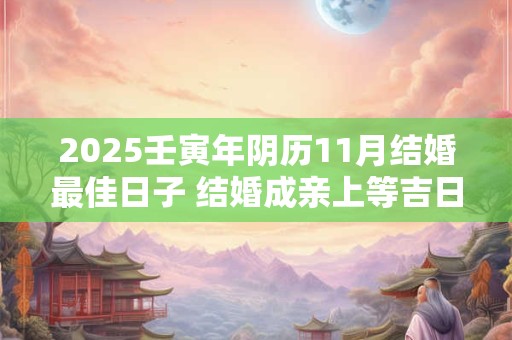 2025壬寅年阴历11月结婚最佳日子 结婚成亲上等吉日