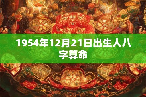 1954年12月21日出生人八字算命