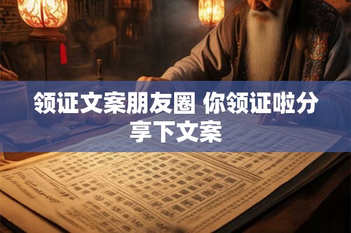 领证文案朋友圈 你领证啦分享下文案
