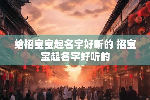 给招宝宝起名字好听的 招宝宝起名字好听的