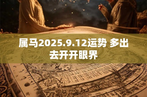 属马2025.9.12运势 多出去开开眼界