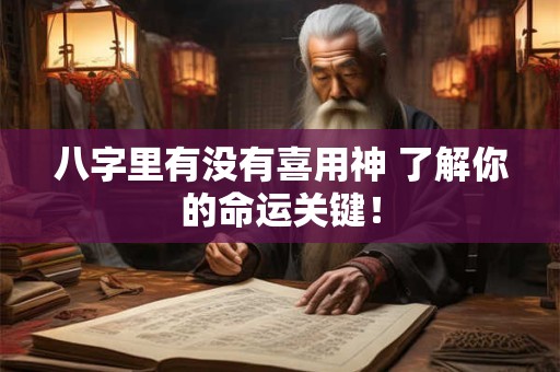 八字里有没有喜用神 了解你的命运关键! 八字里有没有喜用神 了解你的命运关键!