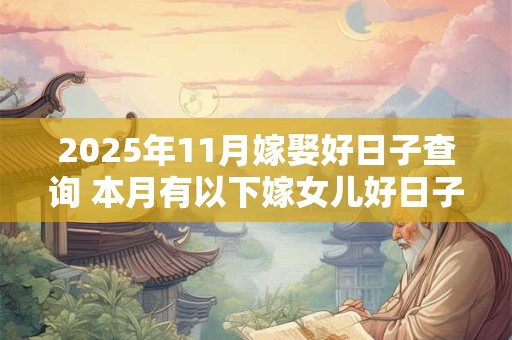 2025年11月嫁娶好日子查询 本月有以下嫁女儿好日子