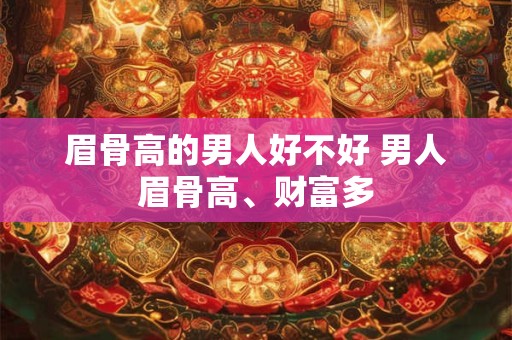 眉骨高的男人好不好 男人眉骨高、财富多