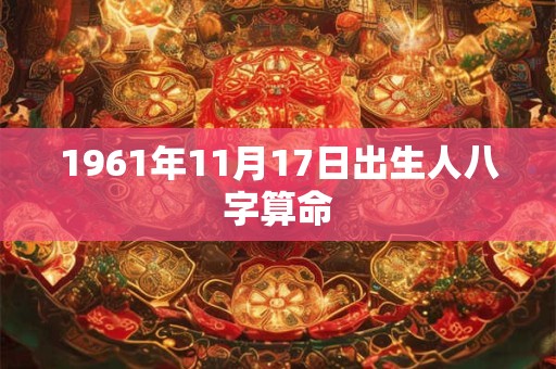 1961年11月17日出生人八字算命