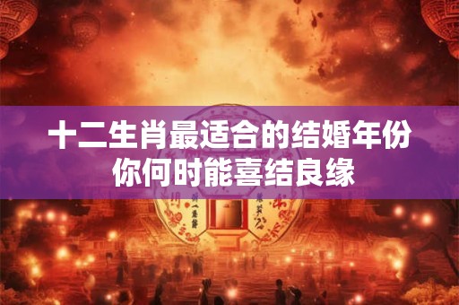 十二生肖最适合的结婚年份 你何时能喜结良缘
