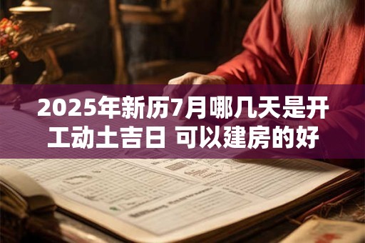 2026年新历7月哪几天是开工动土吉日 可以建房的好日子