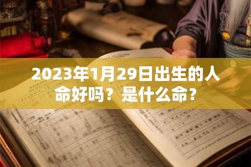 2023年1月29日出生的人命好吗？是什么命？
