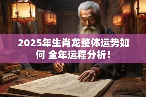 2025年生肖龙整体运势如何 全年运程分析！