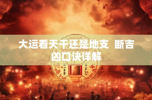 大运看天干还是地支  断吉凶口诀详解