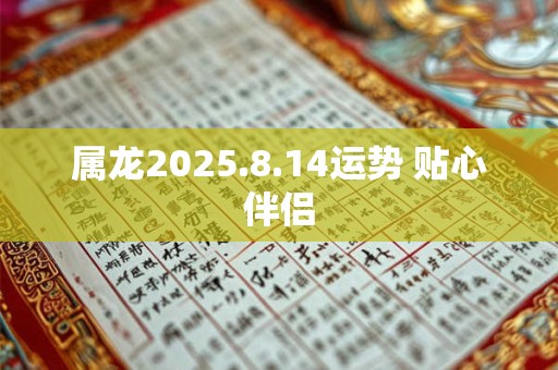 属龙2025.8.14运势 贴心伴侣