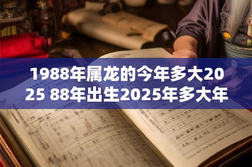 1988年属龙的今年多大2025 88年出生2025年多大年龄