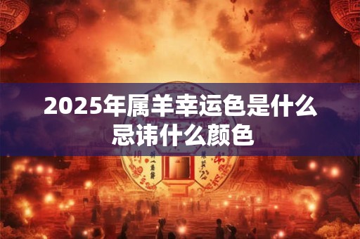 2025年属羊幸运色是什么 忌讳什么颜色