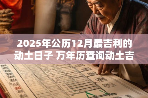 2025年公历12月最吉利的动土日子 万年历查询动土吉日