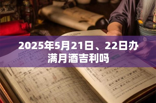 2025年5月21日、22日办满月酒吉利吗