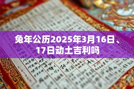 兔年公历2025年3月16日、17日动土吉利吗