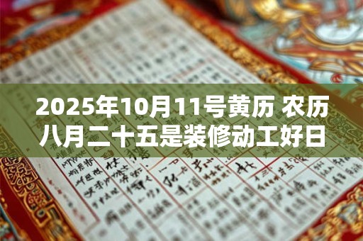2025年10月11号黄历 农历八月二十五是装修动工好日子吗