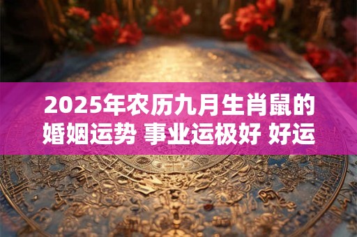 2025年农历九月生肖鼠的婚姻运势 事业运极好 好运降临