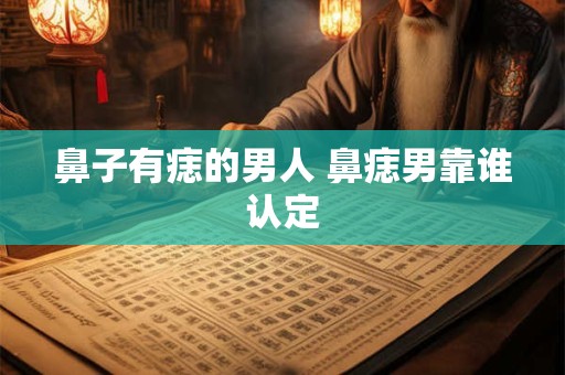鼻子有痣的男人 鼻痣男靠谁认定