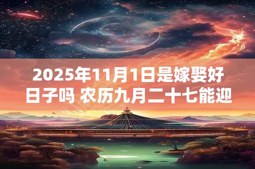 2025年11月1日是嫁娶好日子吗 农历九月二十七能迎亲吗