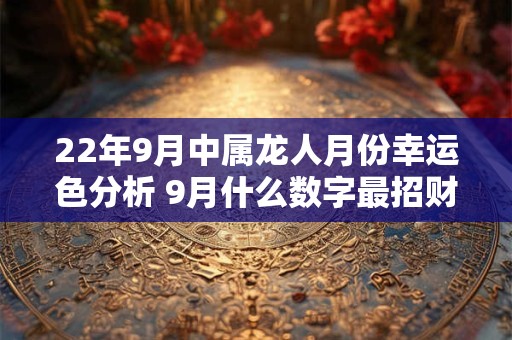 22年9月中属龙人月份幸运色分析 9月什么数字最招财