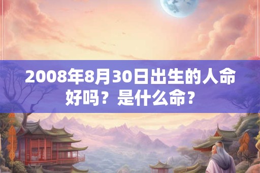 2008年8月30日出生的人命好吗？是什么命？