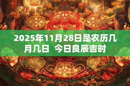2025年11月28日是农历几月几日  今日良辰吉时