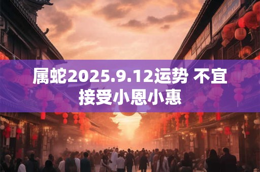属蛇2025.9.12运势 不宜接受小恩小惠