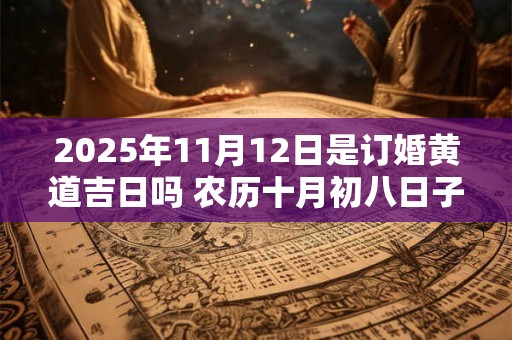 2026年11月12日是订婚黄道吉日吗 农历十月初八日子好吗