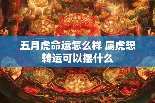 五月虎命运怎么样 属虎想转运可以摆什么