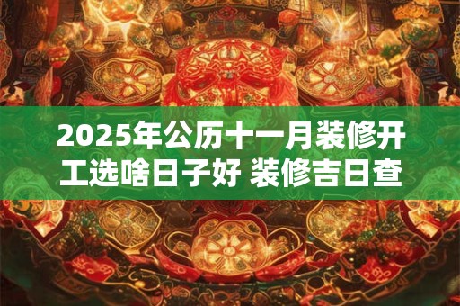 2025年公历十一月装修开工选啥日子好 装修吉日查询